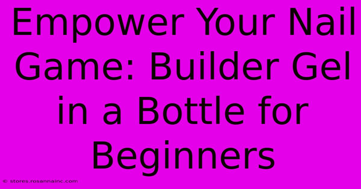 Empower Your Nail Game: Builder Gel In A Bottle For Beginners