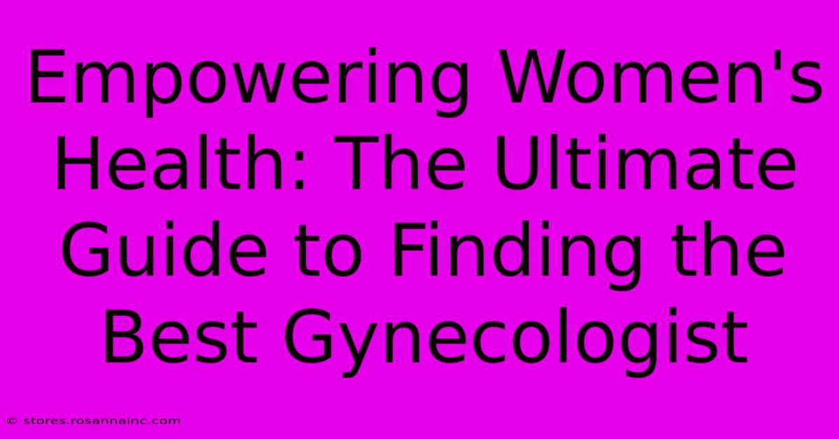 Empowering Women's Health: The Ultimate Guide To Finding The Best Gynecologist