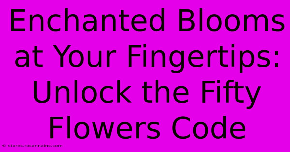 Enchanted Blooms At Your Fingertips: Unlock The Fifty Flowers Code