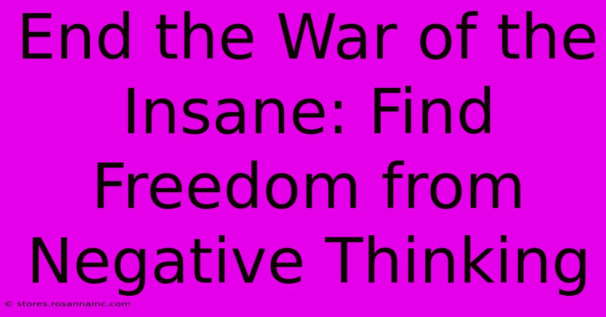 End The War Of The Insane: Find Freedom From Negative Thinking