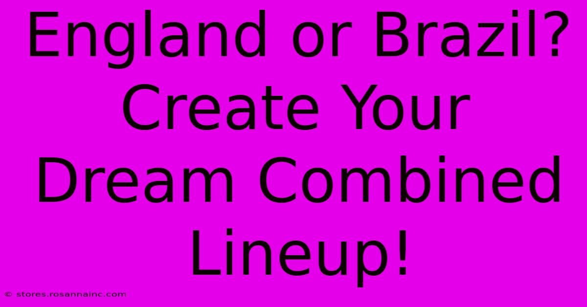 England Or Brazil? Create Your Dream Combined Lineup!