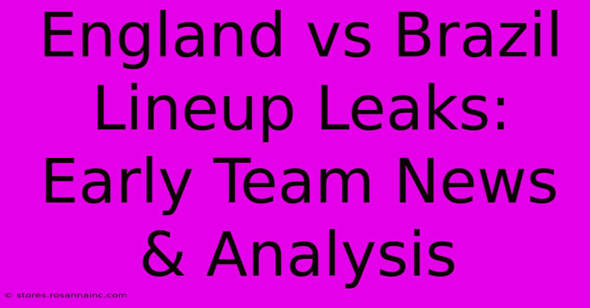 England Vs Brazil Lineup Leaks: Early Team News & Analysis