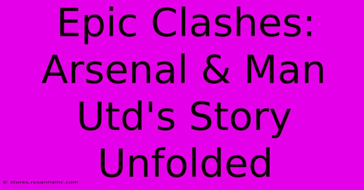 Epic Clashes: Arsenal & Man Utd's Story Unfolded