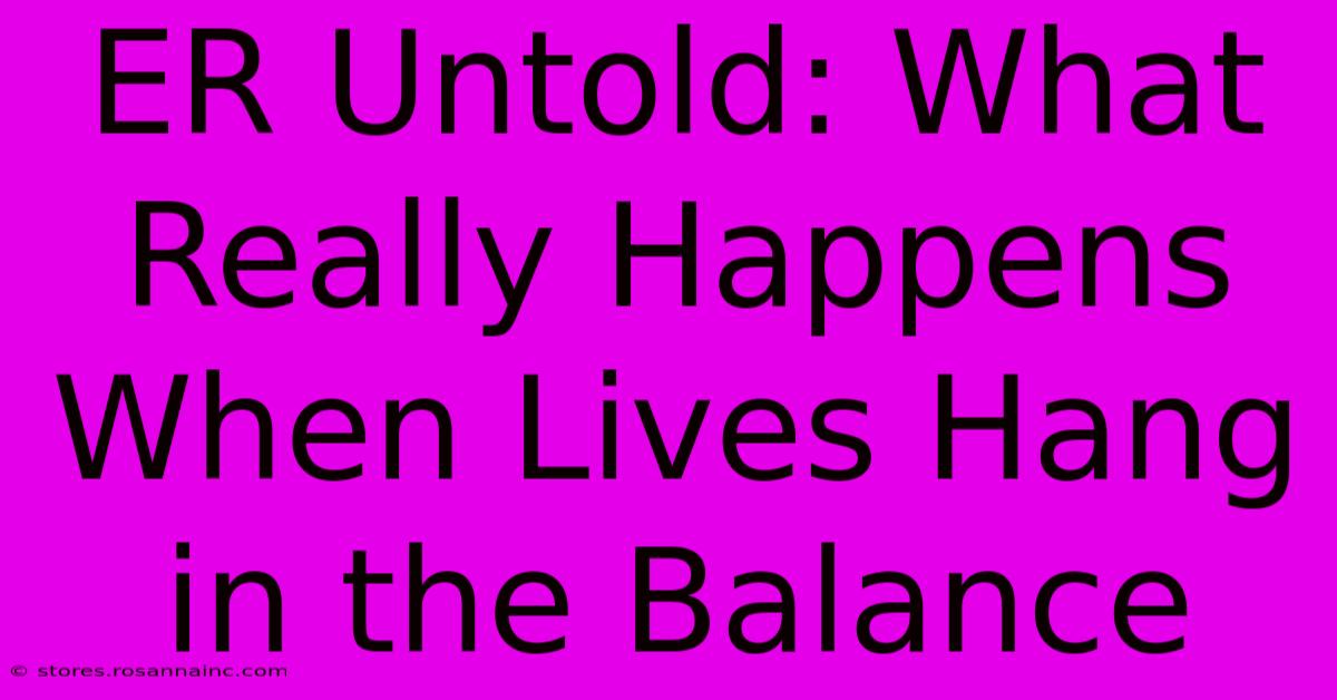 ER Untold: What Really Happens When Lives Hang In The Balance