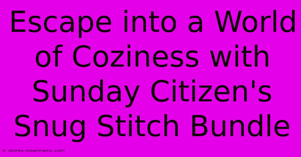 Escape Into A World Of Coziness With Sunday Citizen's Snug Stitch Bundle