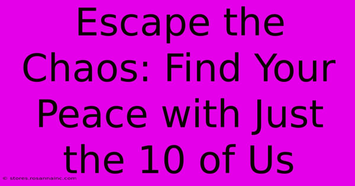 Escape The Chaos: Find Your Peace With Just The 10 Of Us