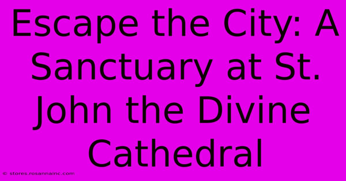 Escape The City: A Sanctuary At St. John The Divine Cathedral