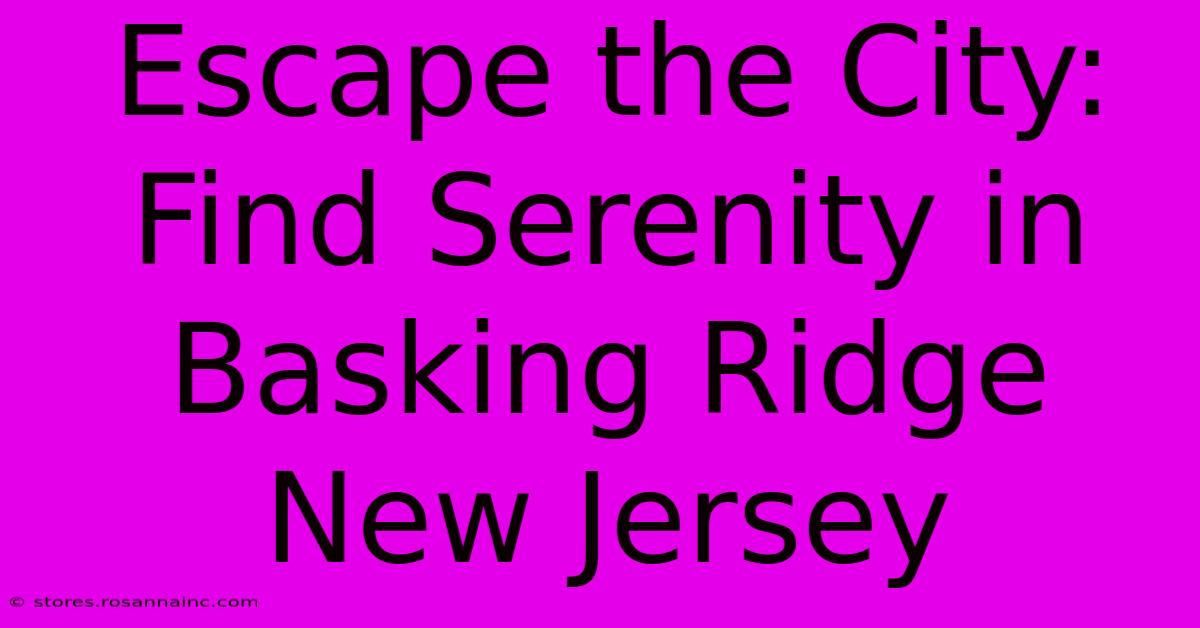 Escape The City: Find Serenity In Basking Ridge New Jersey