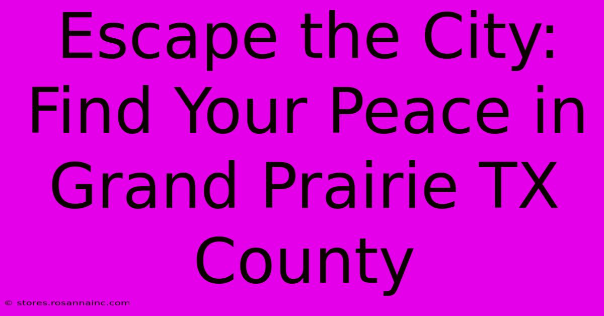 Escape The City: Find Your Peace In Grand Prairie TX County