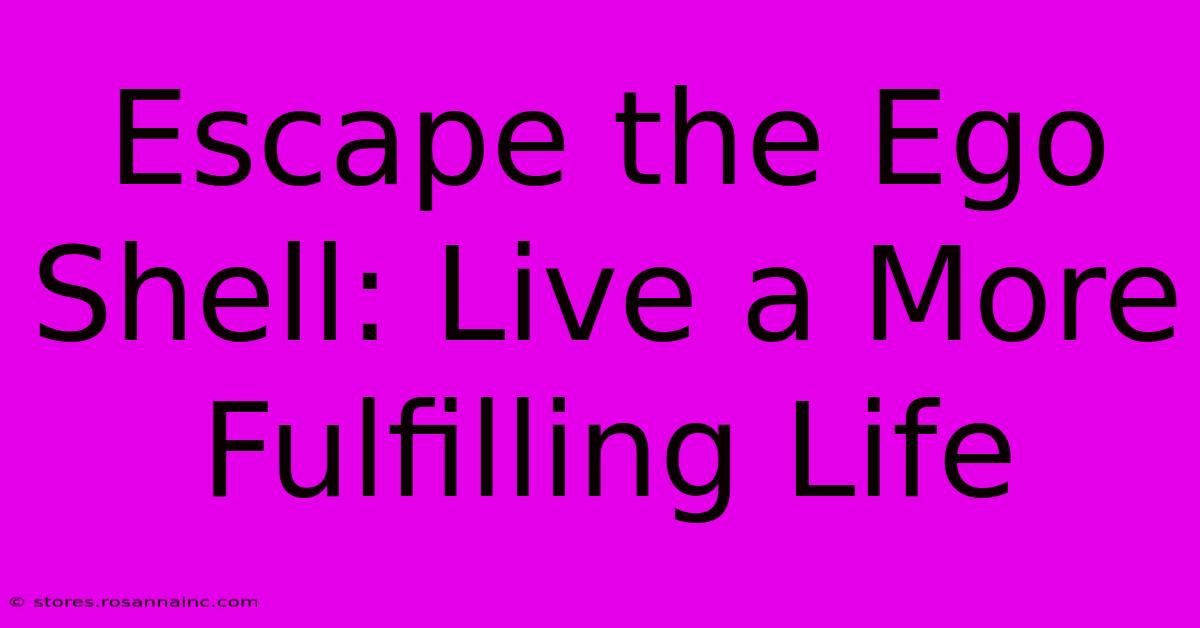 Escape The Ego Shell: Live A More Fulfilling Life