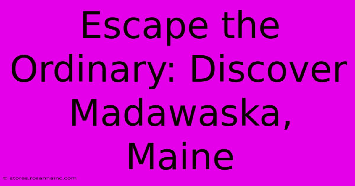 Escape The Ordinary: Discover Madawaska, Maine