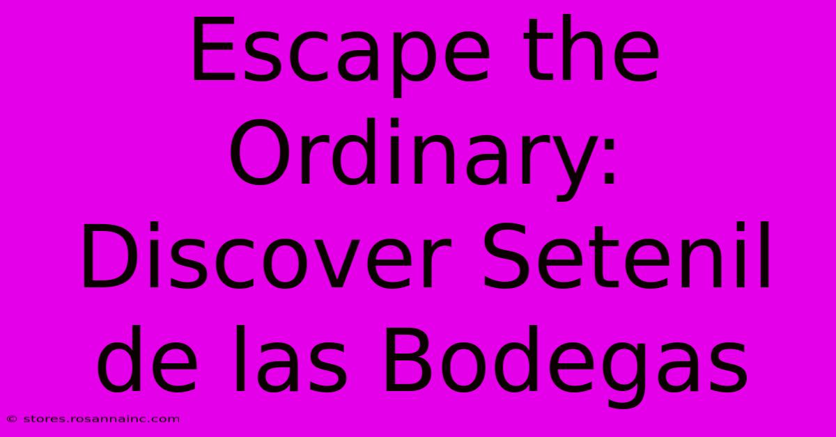 Escape The Ordinary: Discover Setenil De Las Bodegas