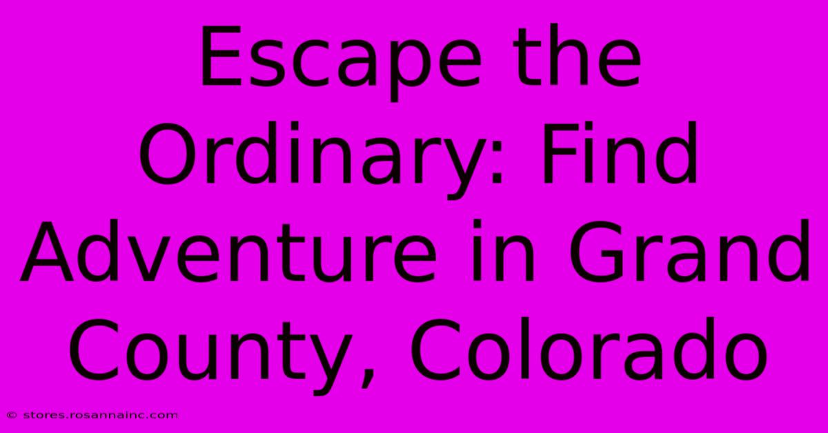 Escape The Ordinary: Find Adventure In Grand County, Colorado