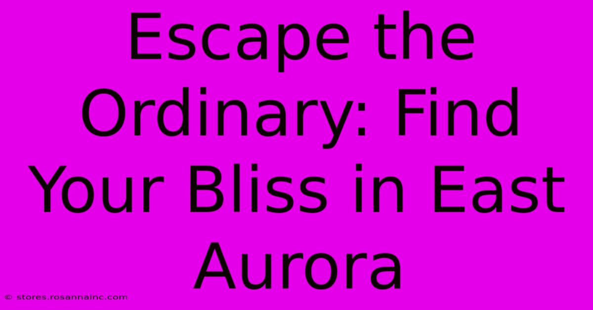 Escape The Ordinary: Find Your Bliss In East Aurora