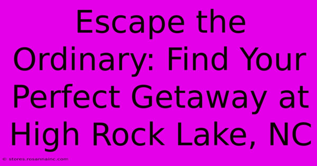 Escape The Ordinary: Find Your Perfect Getaway At High Rock Lake, NC