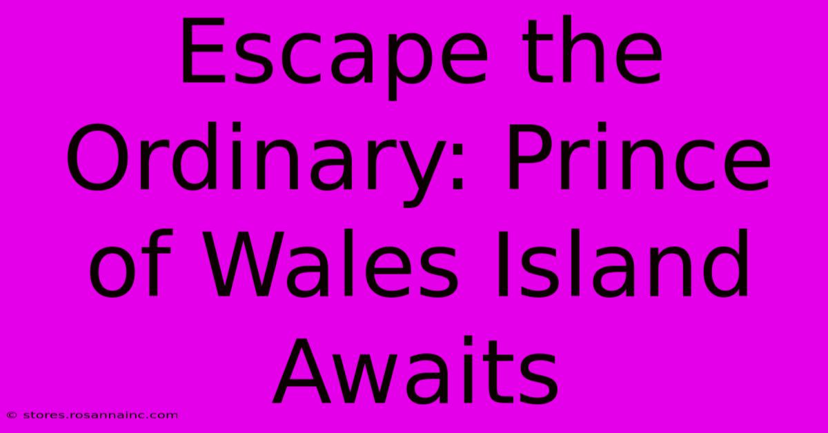 Escape The Ordinary: Prince Of Wales Island Awaits