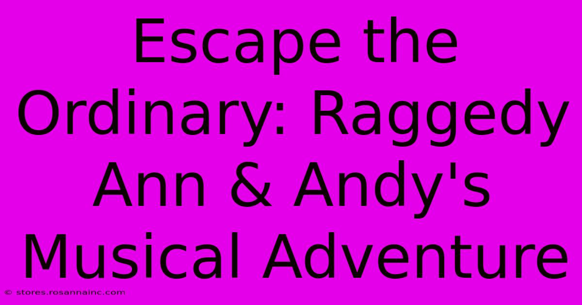 Escape The Ordinary: Raggedy Ann & Andy's Musical Adventure