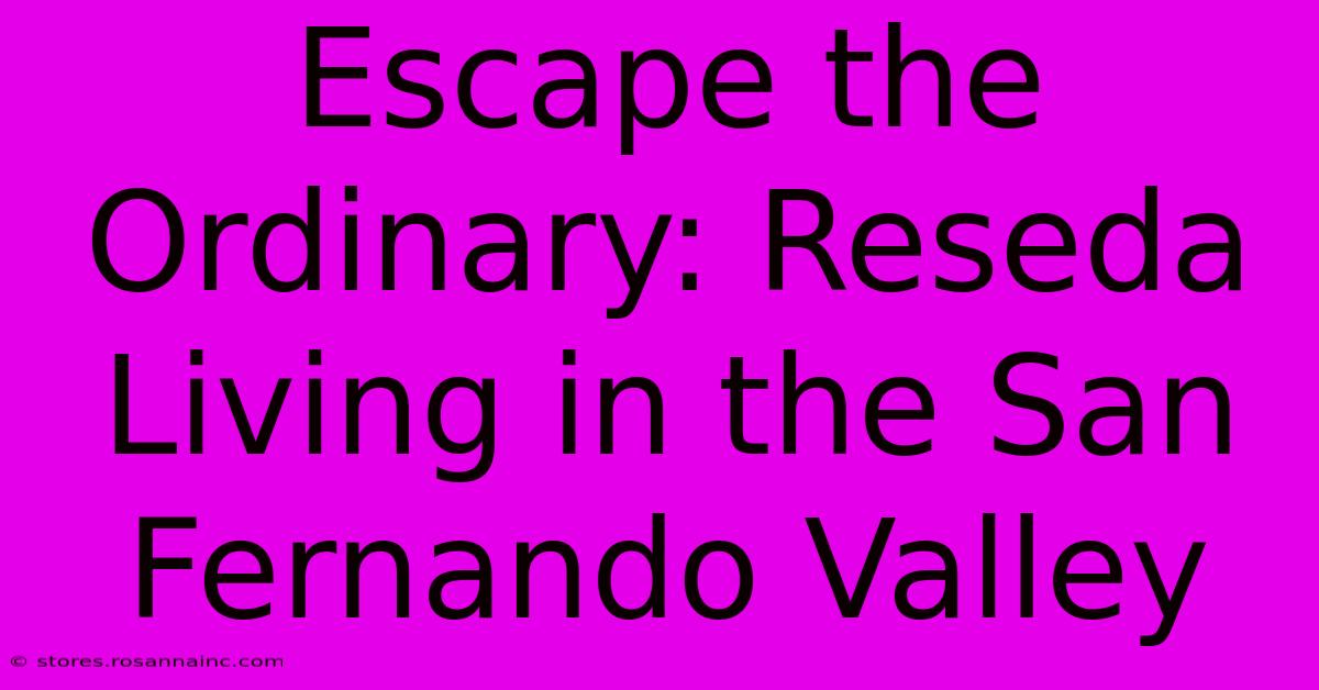 Escape The Ordinary: Reseda Living In The San Fernando Valley