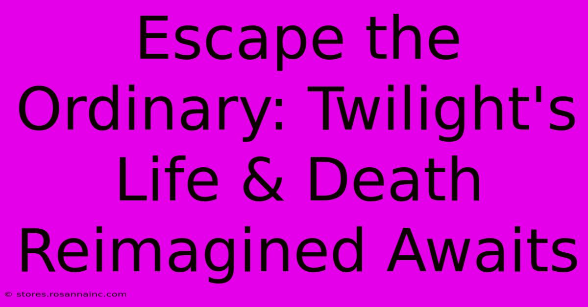 Escape The Ordinary: Twilight's Life & Death Reimagined Awaits