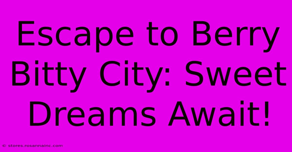 Escape To Berry Bitty City: Sweet Dreams Await!