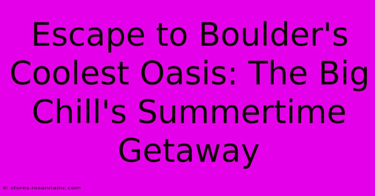 Escape To Boulder's Coolest Oasis: The Big Chill's Summertime Getaway