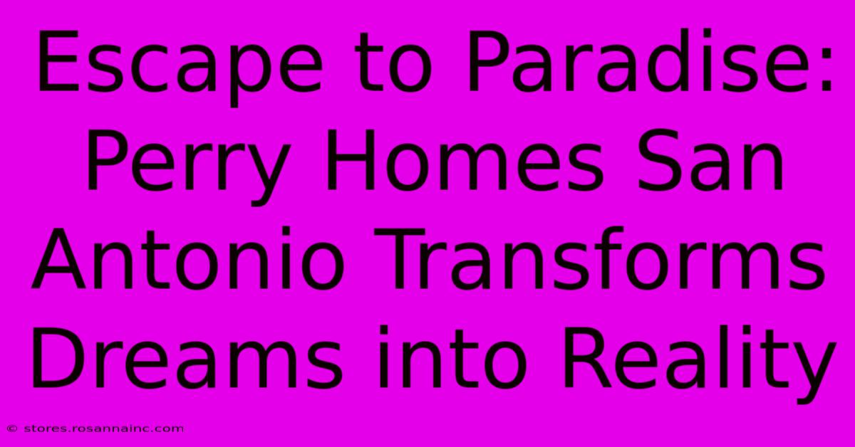 Escape To Paradise: Perry Homes San Antonio Transforms Dreams Into Reality