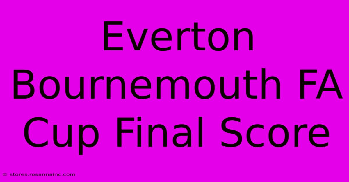 Everton Bournemouth FA Cup Final Score