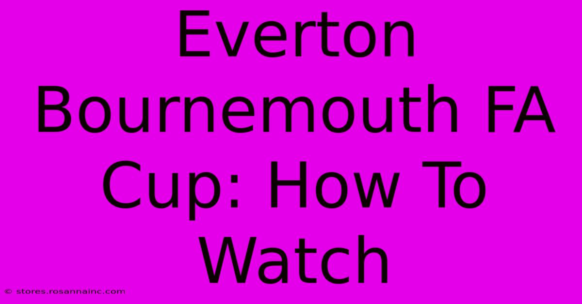 Everton Bournemouth FA Cup: How To Watch