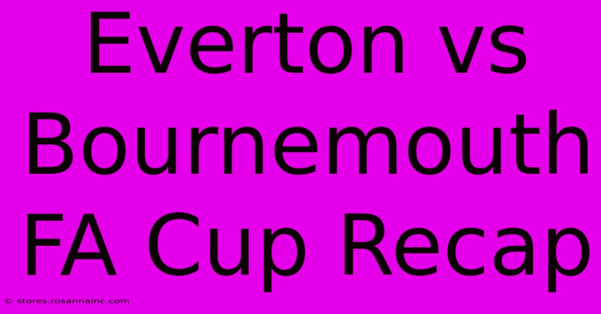 Everton Vs Bournemouth FA Cup Recap