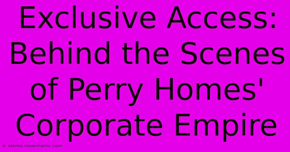 Exclusive Access: Behind The Scenes Of Perry Homes' Corporate Empire