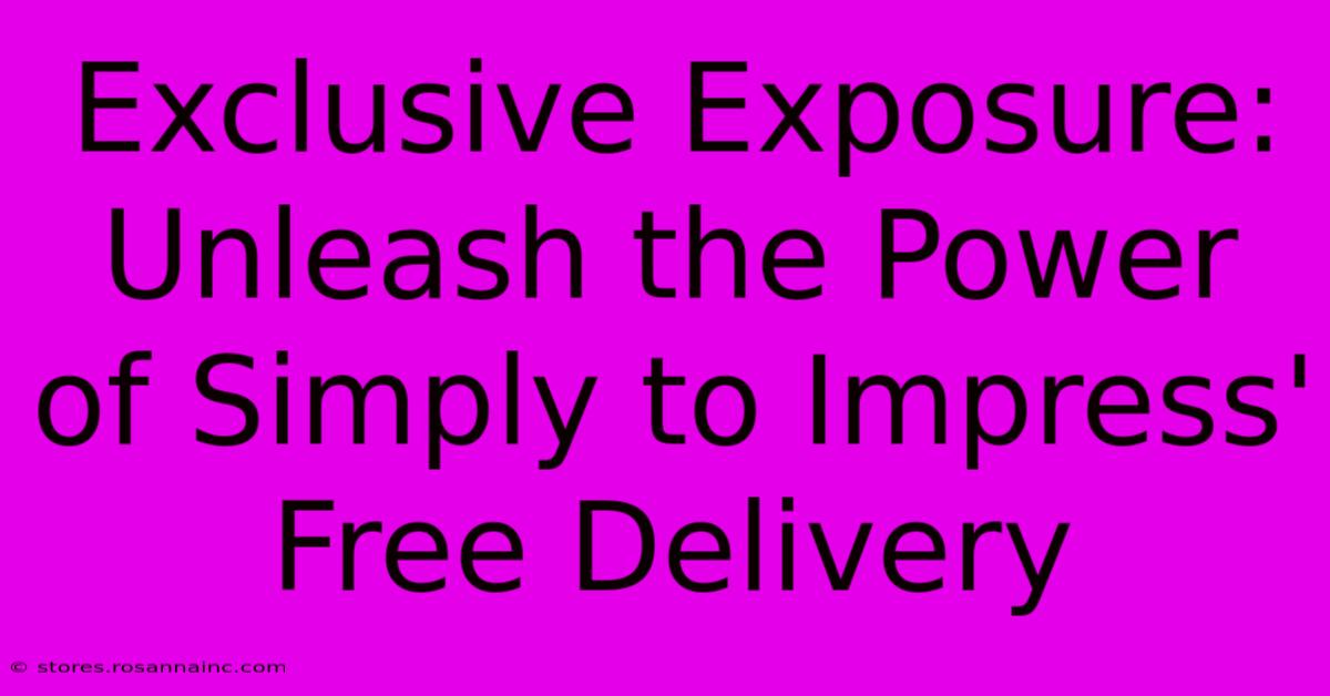 Exclusive Exposure: Unleash The Power Of Simply To Impress' Free Delivery