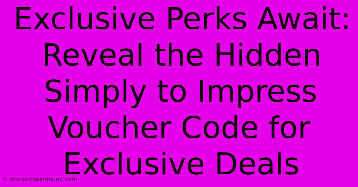 Exclusive Perks Await: Reveal The Hidden Simply To Impress Voucher Code For Exclusive Deals