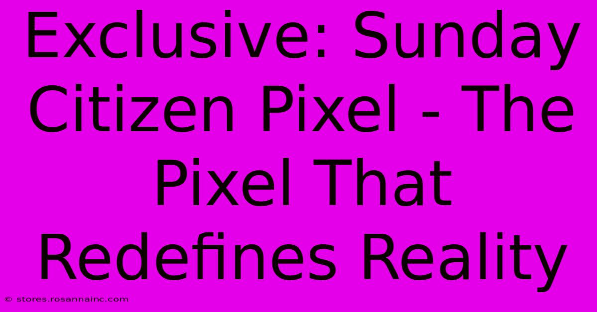 Exclusive: Sunday Citizen Pixel - The Pixel That Redefines Reality