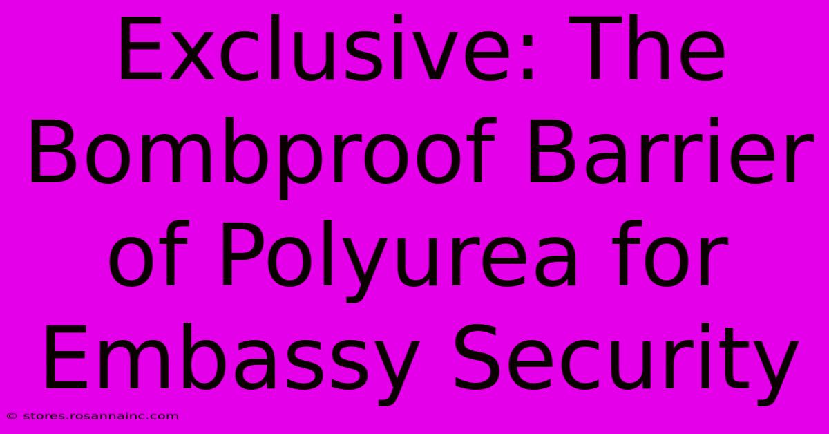 Exclusive: The Bombproof Barrier Of Polyurea For Embassy Security