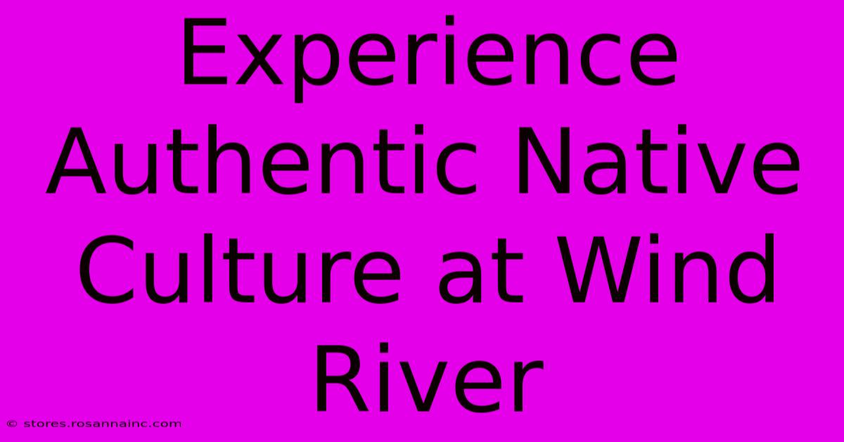 Experience Authentic Native Culture At Wind River