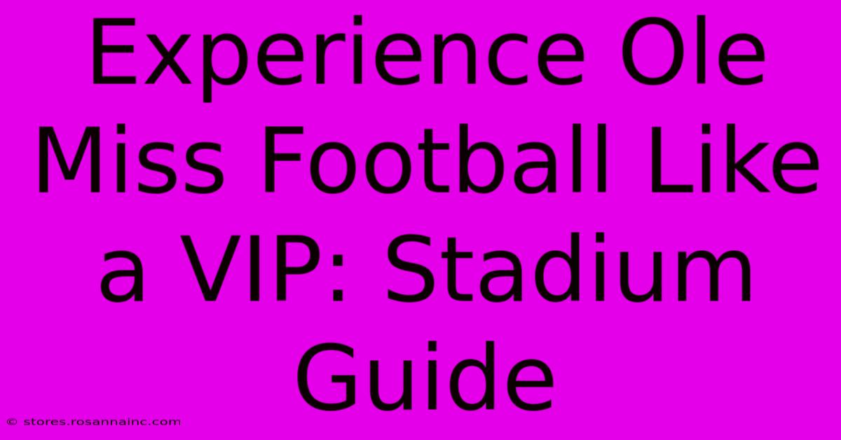 Experience Ole Miss Football Like A VIP: Stadium Guide