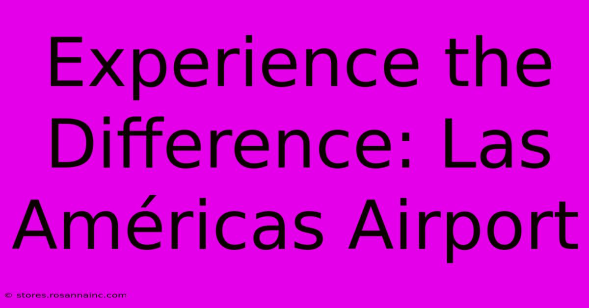 Experience The Difference: Las Américas Airport