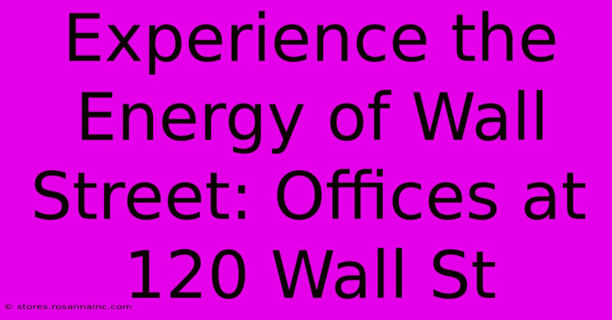 Experience The Energy Of Wall Street: Offices At 120 Wall St