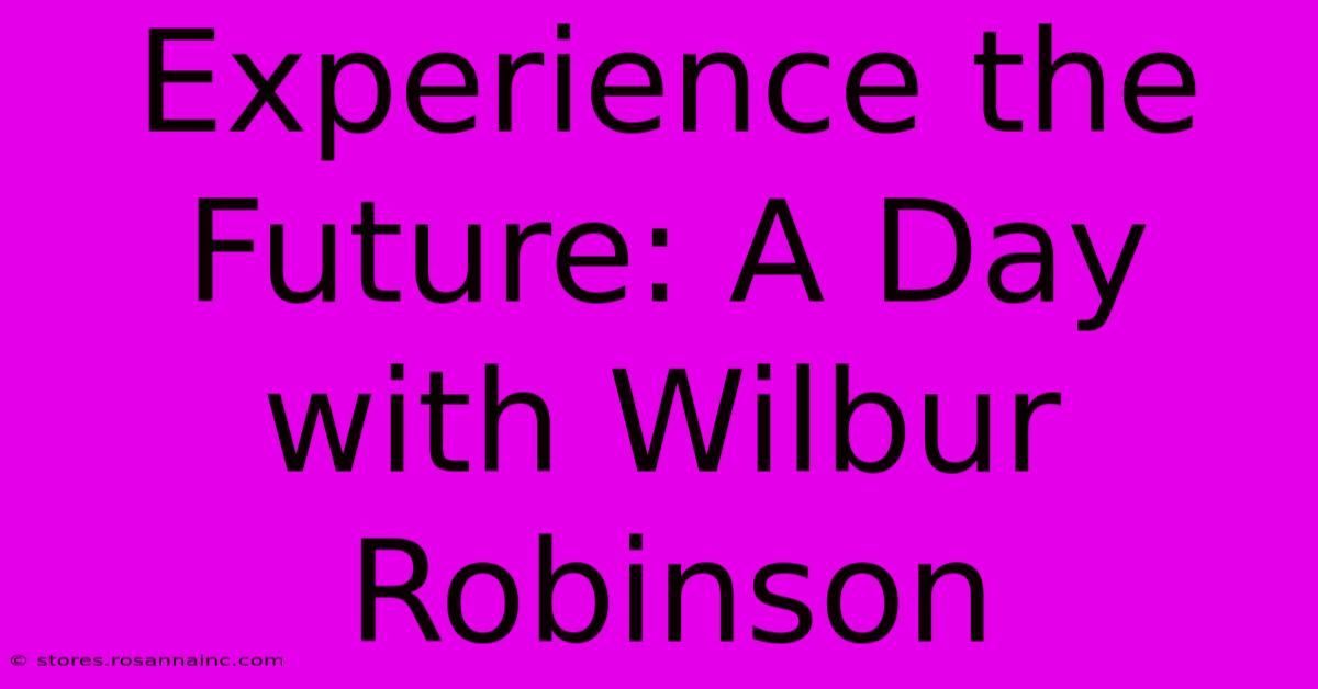 Experience The Future: A Day With Wilbur Robinson