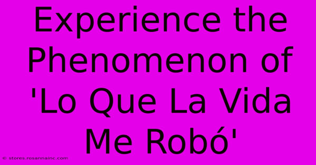 Experience The Phenomenon Of 'Lo Que La Vida Me Robó'