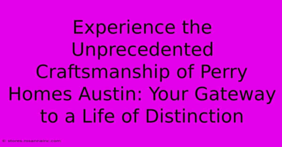 Experience The Unprecedented Craftsmanship Of Perry Homes Austin: Your Gateway To A Life Of Distinction