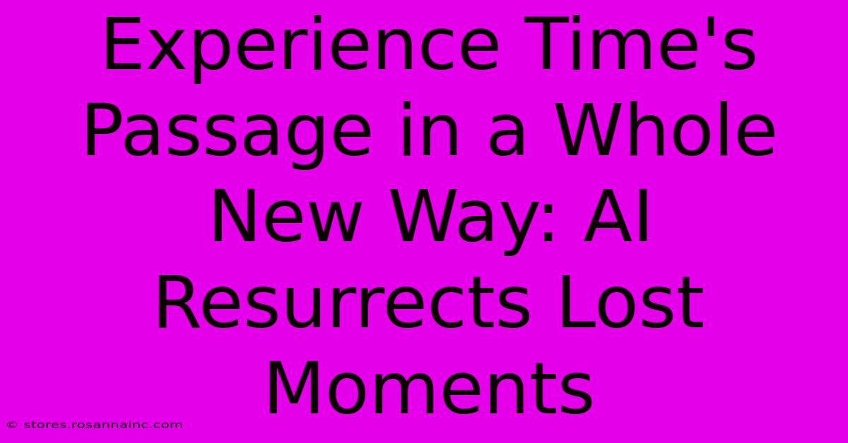 Experience Time's Passage In A Whole New Way: AI Resurrects Lost Moments