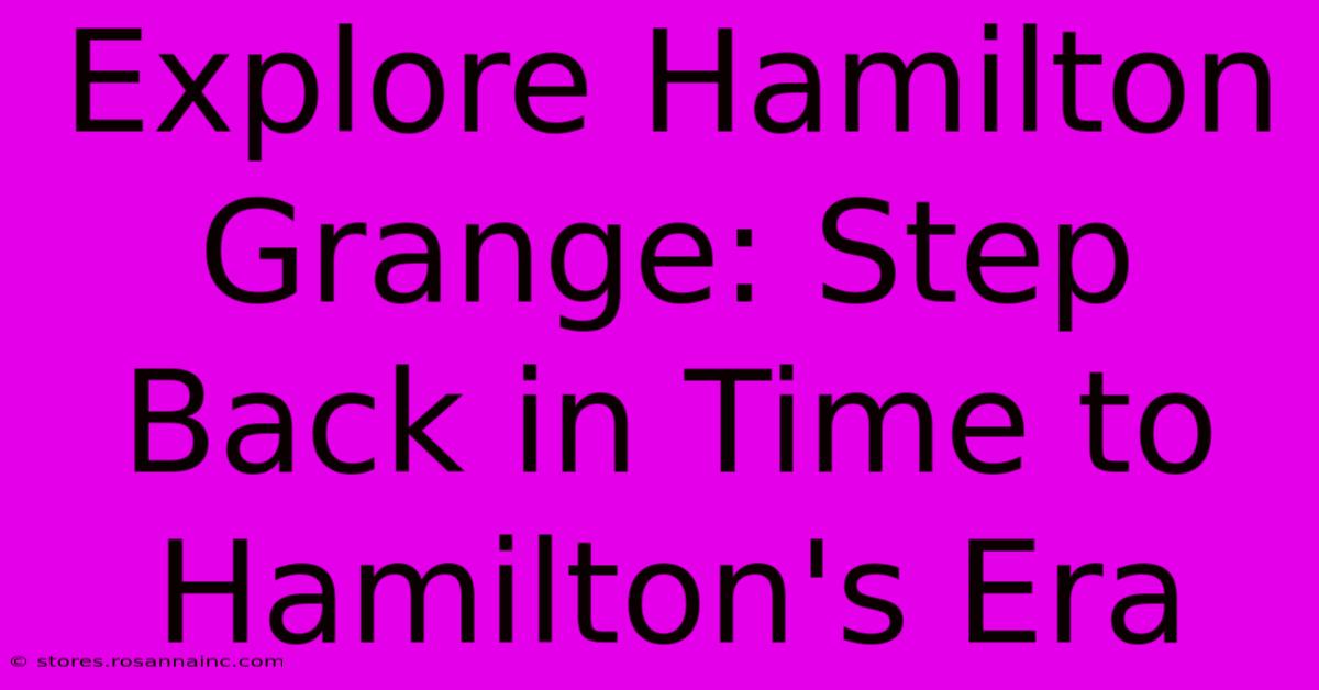 Explore Hamilton Grange: Step Back In Time To Hamilton's Era