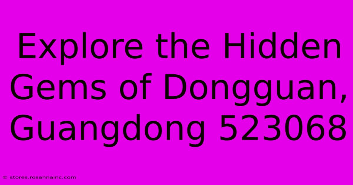 Explore The Hidden Gems Of Dongguan, Guangdong 523068