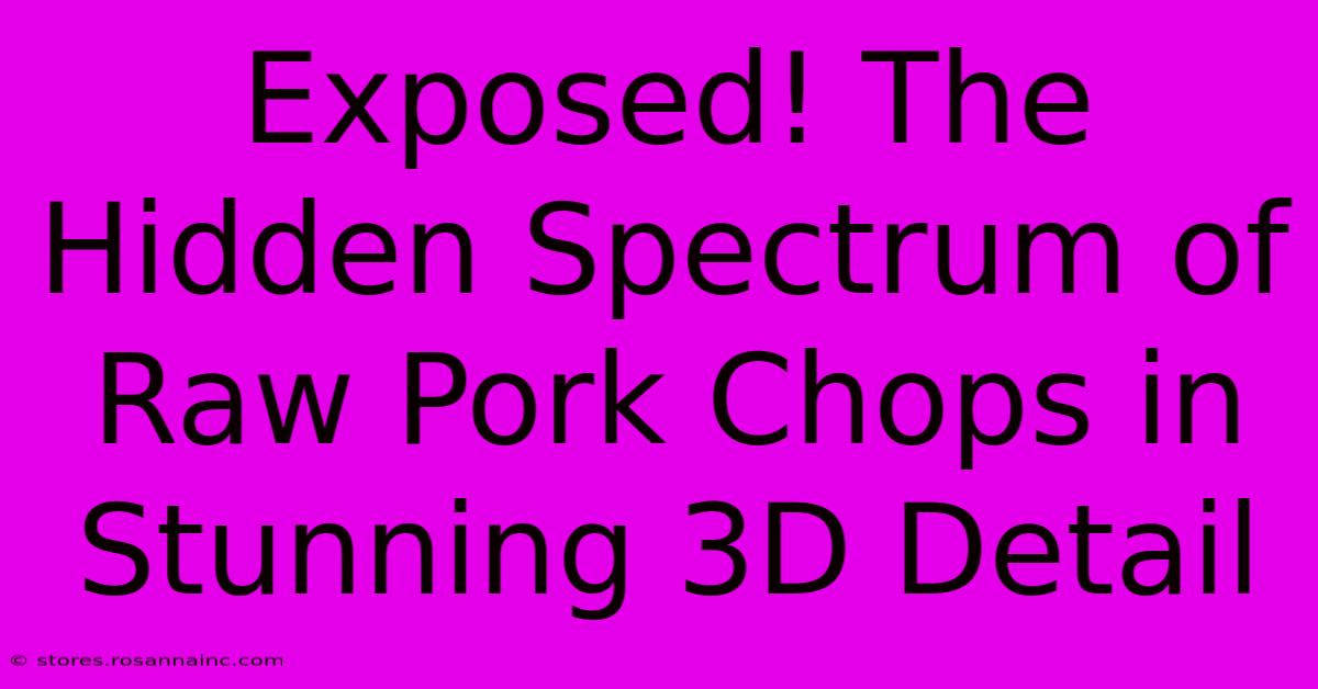 Exposed! The Hidden Spectrum Of Raw Pork Chops In Stunning 3D Detail