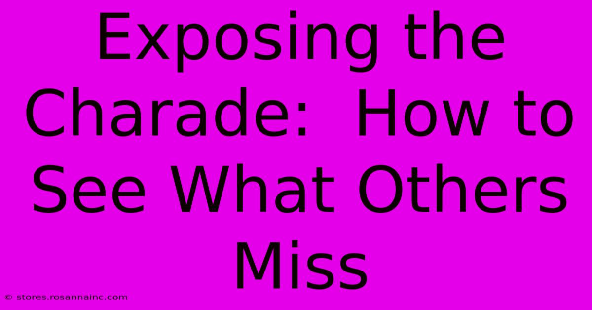 Exposing The Charade:  How To See What Others Miss