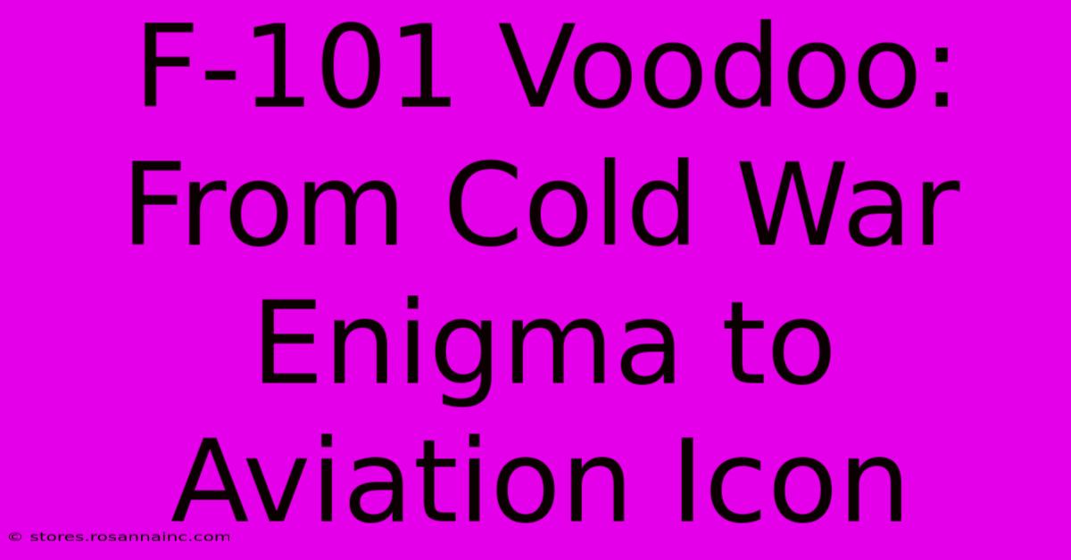 F-101 Voodoo: From Cold War Enigma To Aviation Icon