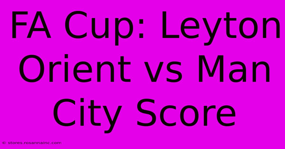 FA Cup: Leyton Orient Vs Man City Score