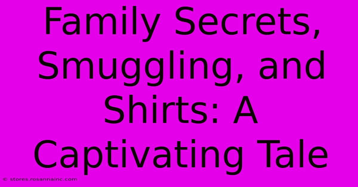 Family Secrets, Smuggling, And Shirts: A Captivating Tale