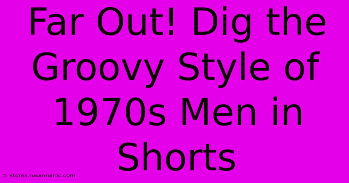 Far Out! Dig The Groovy Style Of 1970s Men In Shorts